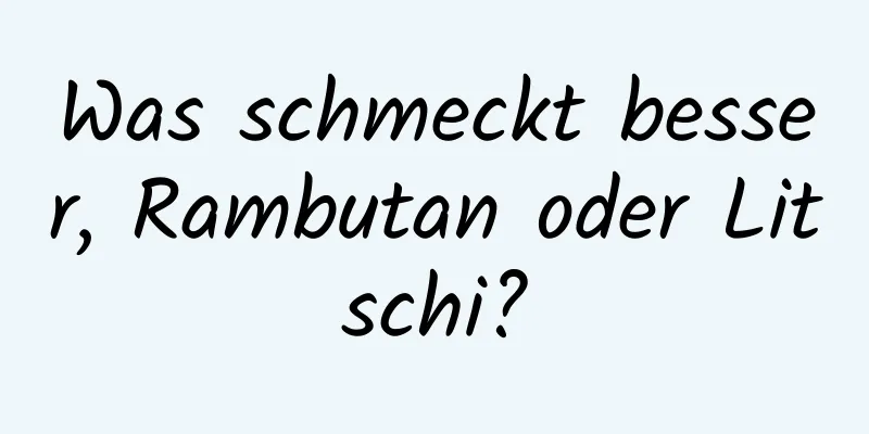 Was schmeckt besser, Rambutan oder Litschi?