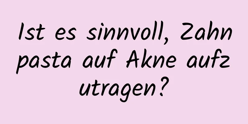 Ist es sinnvoll, Zahnpasta auf Akne aufzutragen?