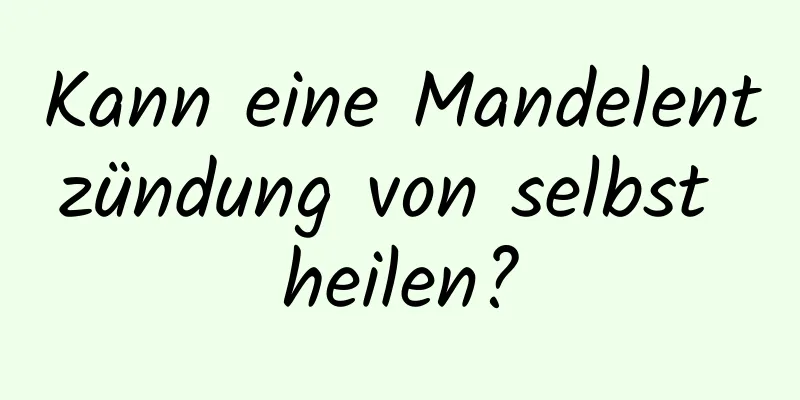 Kann eine Mandelentzündung von selbst heilen?