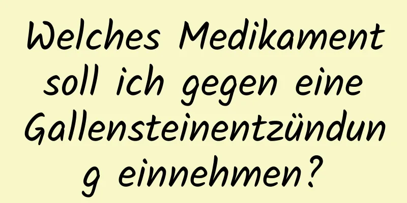 Welches Medikament soll ich gegen eine Gallensteinentzündung einnehmen?