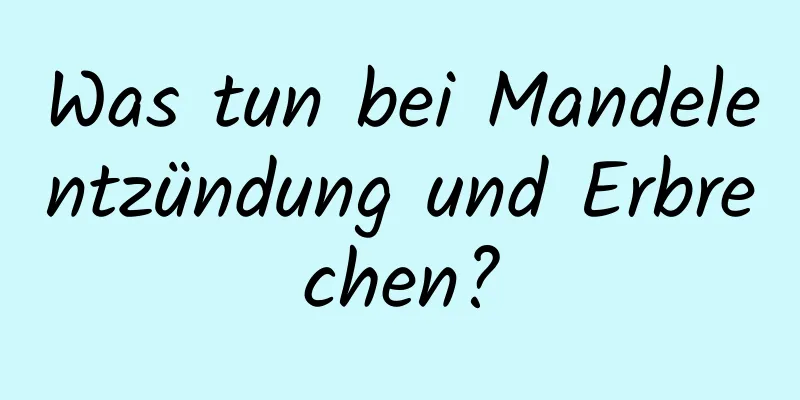 Was tun bei Mandelentzündung und Erbrechen?