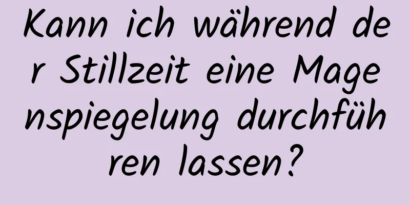 Kann ich während der Stillzeit eine Magenspiegelung durchführen lassen?