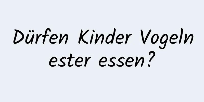 Dürfen Kinder Vogelnester essen?
