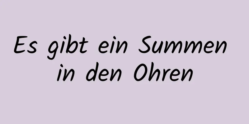 Es gibt ein Summen in den Ohren