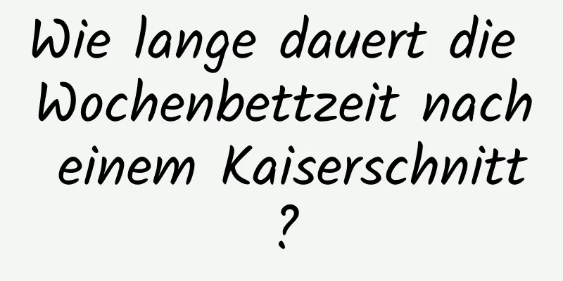 Wie lange dauert die Wochenbettzeit nach einem Kaiserschnitt?
