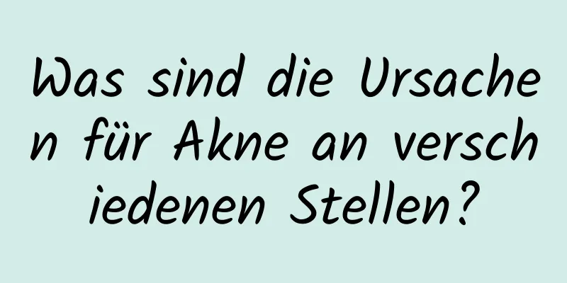 Was sind die Ursachen für Akne an verschiedenen Stellen?