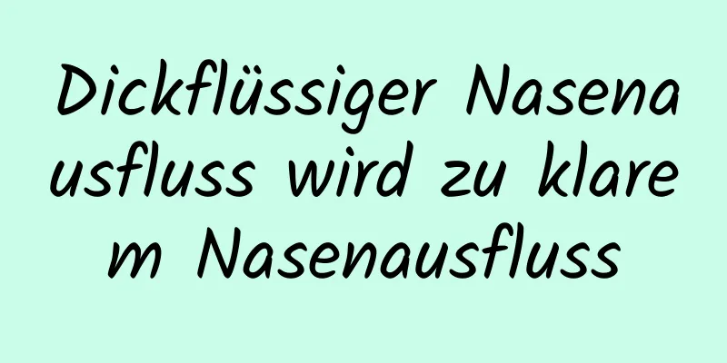 Dickflüssiger Nasenausfluss wird zu klarem Nasenausfluss
