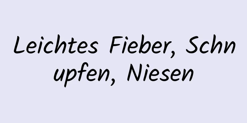 Leichtes Fieber, Schnupfen, Niesen
