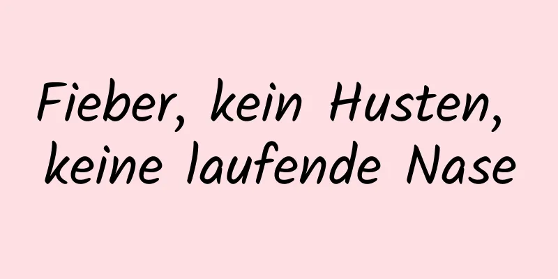 Fieber, kein Husten, keine laufende Nase