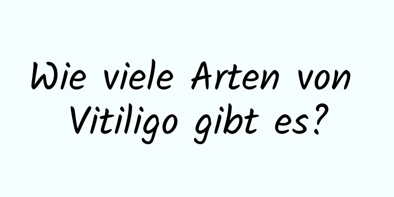Wie viele Arten von Vitiligo gibt es?