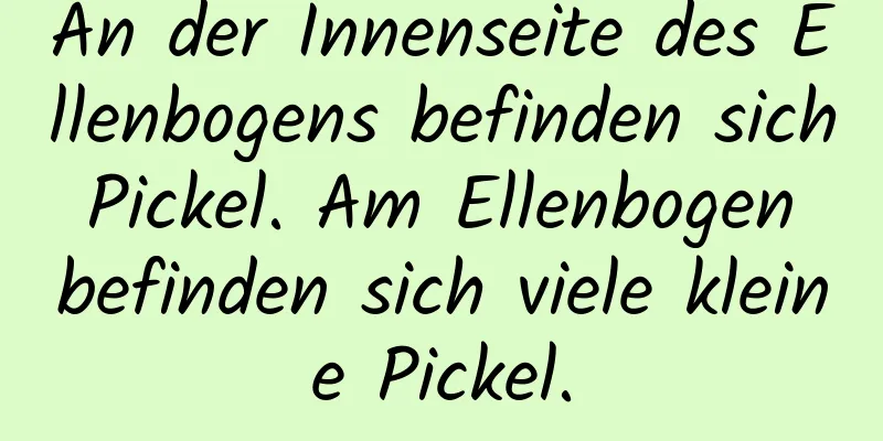 An der Innenseite des Ellenbogens befinden sich Pickel. Am Ellenbogen befinden sich viele kleine Pickel.