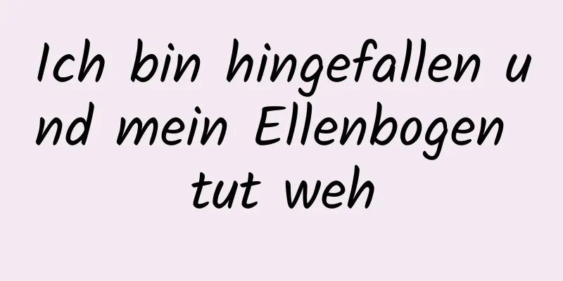 Ich bin hingefallen und mein Ellenbogen tut weh