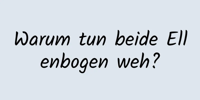 Warum tun beide Ellenbogen weh?