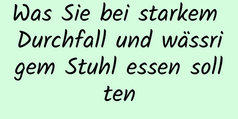 Was Sie bei starkem Durchfall und wässrigem Stuhl essen sollten
