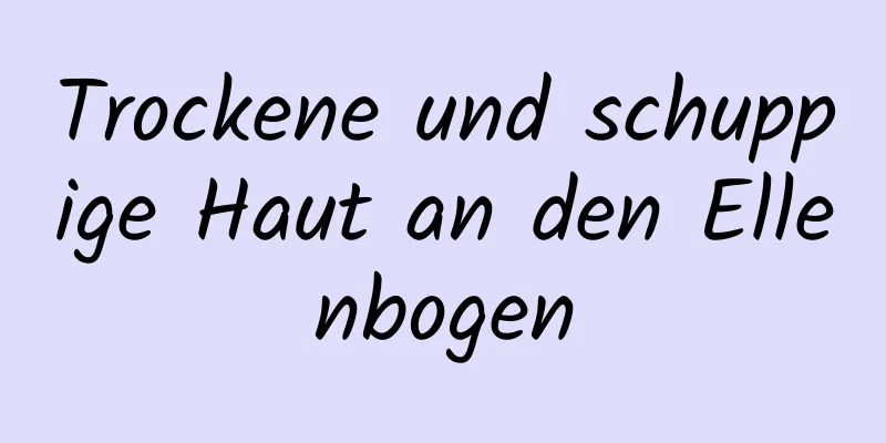 Trockene und schuppige Haut an den Ellenbogen