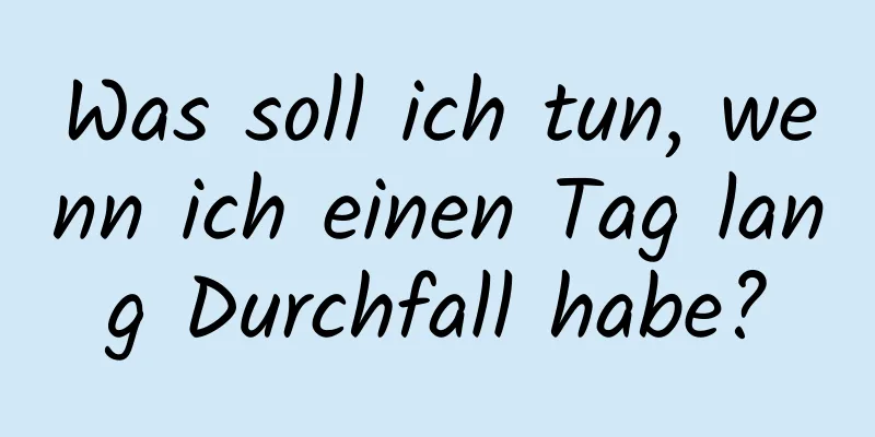 Was soll ich tun, wenn ich einen Tag lang Durchfall habe?