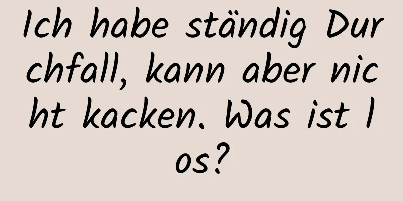 Ich habe ständig Durchfall, kann aber nicht kacken. Was ist los?