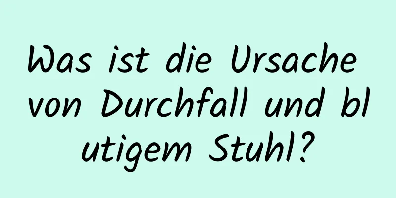 Was ist die Ursache von Durchfall und blutigem Stuhl?