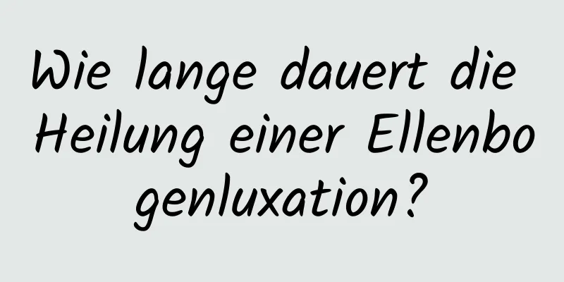 Wie lange dauert die Heilung einer Ellenbogenluxation?