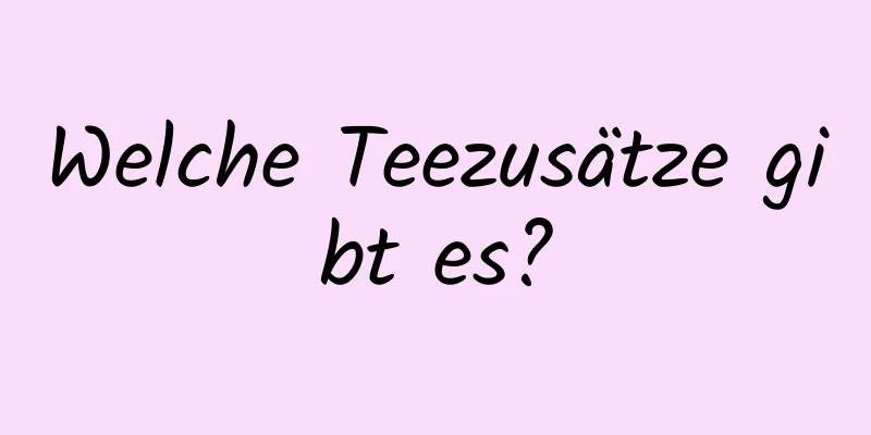 Welche Teezusätze gibt es?
