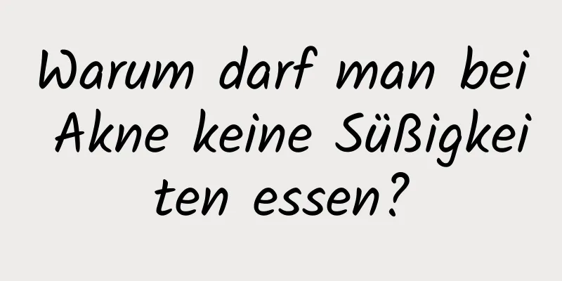 Warum darf man bei Akne keine Süßigkeiten essen?