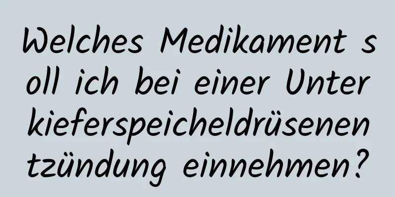 Welches Medikament soll ich bei einer Unterkieferspeicheldrüsenentzündung einnehmen?