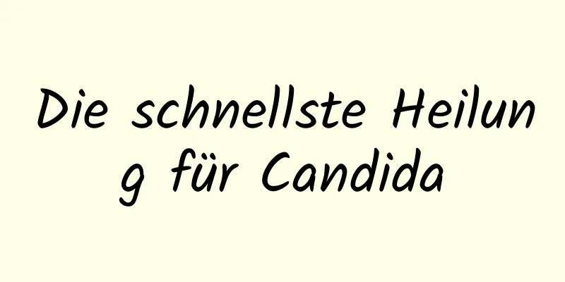 Die schnellste Heilung für Candida