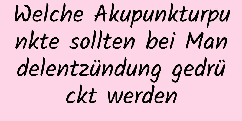 Welche Akupunkturpunkte sollten bei Mandelentzündung gedrückt werden