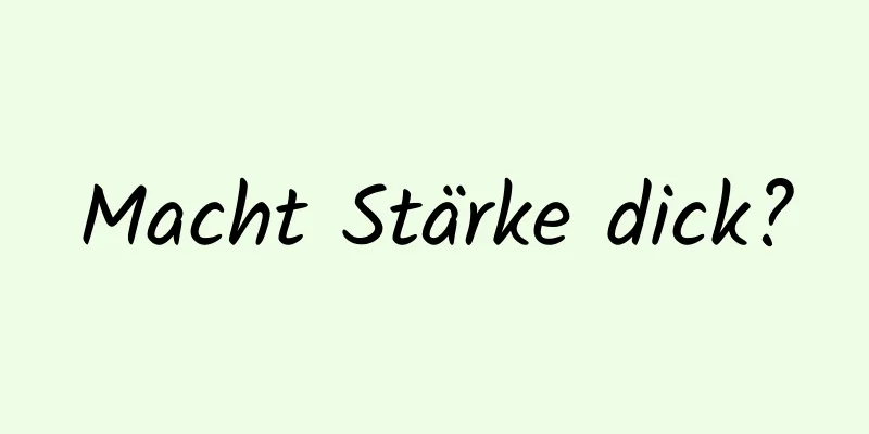 Macht Stärke dick?