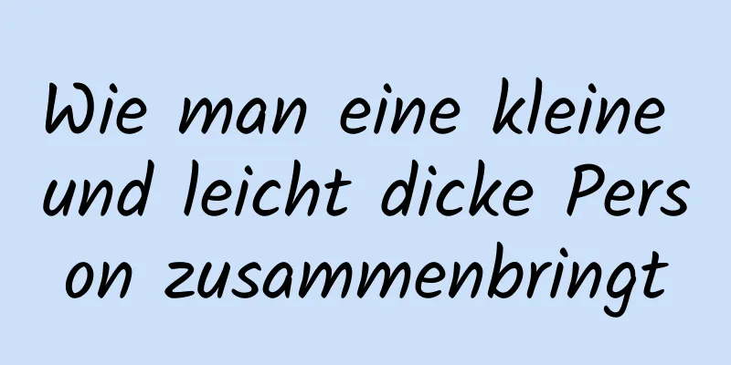 Wie man eine kleine und leicht dicke Person zusammenbringt