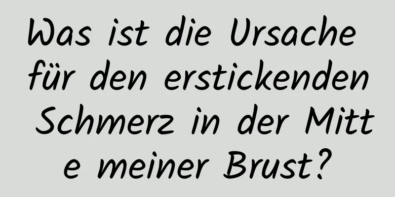 Was ist die Ursache für den erstickenden Schmerz in der Mitte meiner Brust?