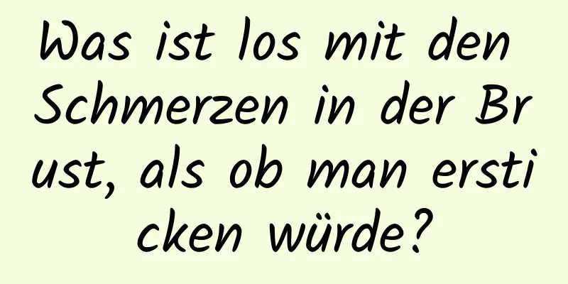 Was ist los mit den Schmerzen in der Brust, als ob man ersticken würde?