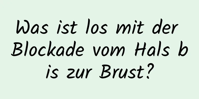 Was ist los mit der Blockade vom Hals bis zur Brust?