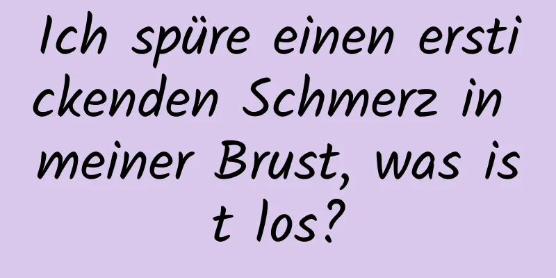 Ich spüre einen erstickenden Schmerz in meiner Brust, was ist los?