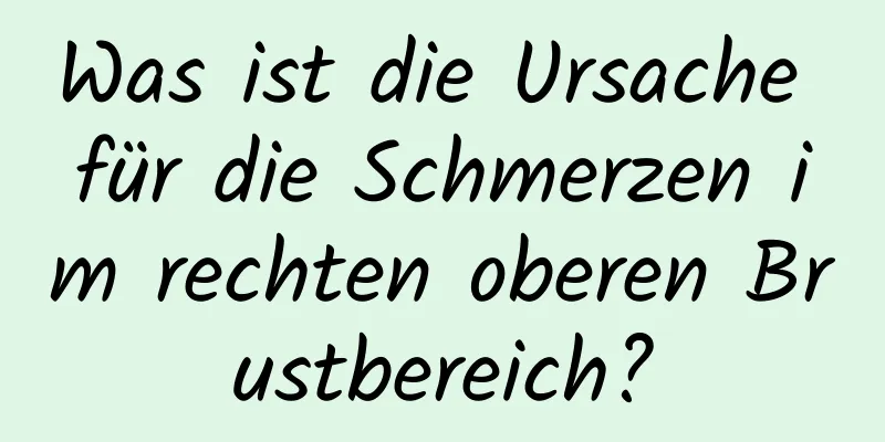 Was ist die Ursache für die Schmerzen im rechten oberen Brustbereich?