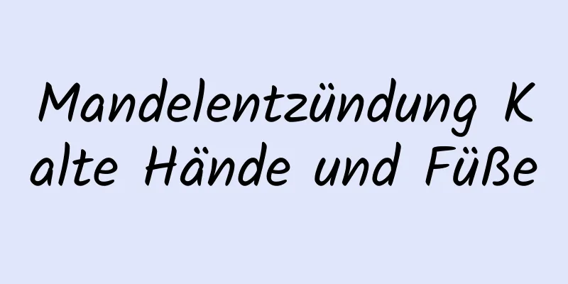 Mandelentzündung Kalte Hände und Füße