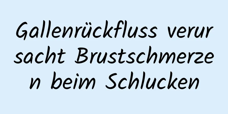 Gallenrückfluss verursacht Brustschmerzen beim Schlucken