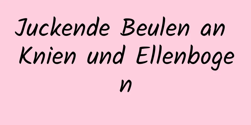 Juckende Beulen an Knien und Ellenbogen