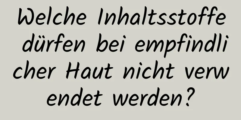 Welche Inhaltsstoffe dürfen bei empfindlicher Haut nicht verwendet werden?