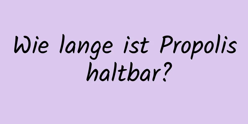 Wie lange ist Propolis haltbar?