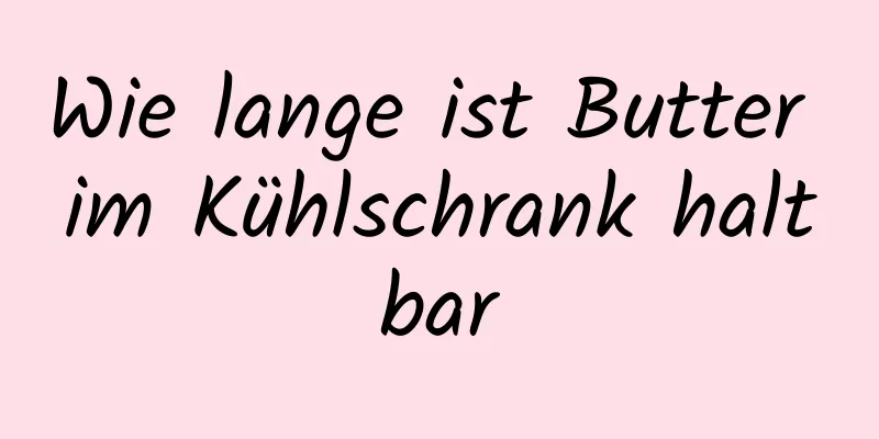 Wie lange ist Butter im Kühlschrank haltbar