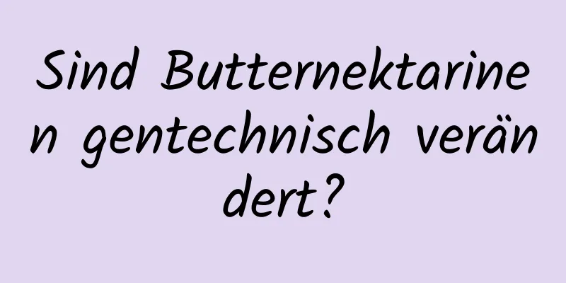 Sind Butternektarinen gentechnisch verändert?