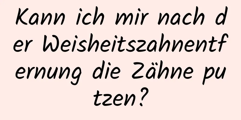 Kann ich mir nach der Weisheitszahnentfernung die Zähne putzen?