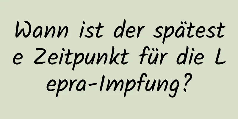 Wann ist der späteste Zeitpunkt für die Lepra-Impfung?