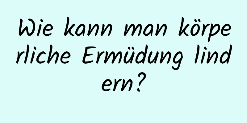 Wie kann man körperliche Ermüdung lindern?