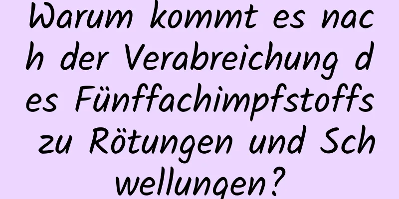 Warum kommt es nach der Verabreichung des Fünffachimpfstoffs zu Rötungen und Schwellungen?