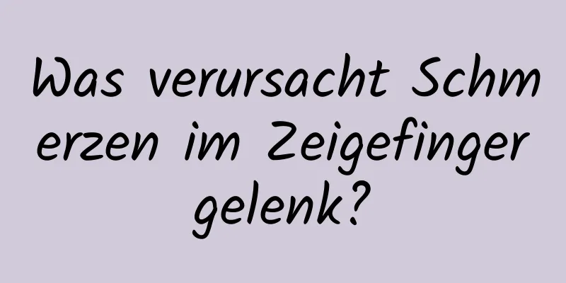 Was verursacht Schmerzen im Zeigefingergelenk?