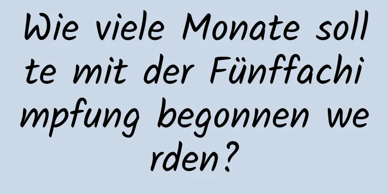 Wie viele Monate sollte mit der Fünffachimpfung begonnen werden?