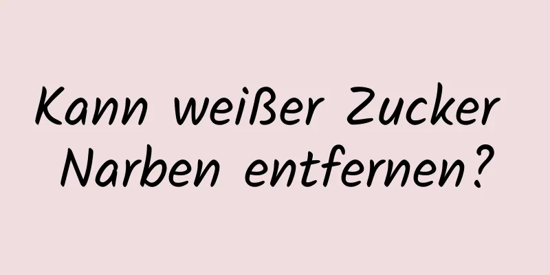 Kann weißer Zucker Narben entfernen?
