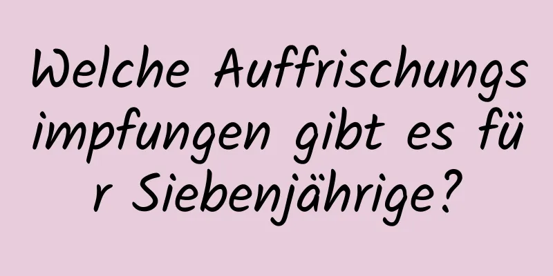 Welche Auffrischungsimpfungen gibt es für Siebenjährige?